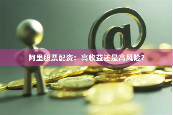 阿里股票配资：高收益还是高风险？