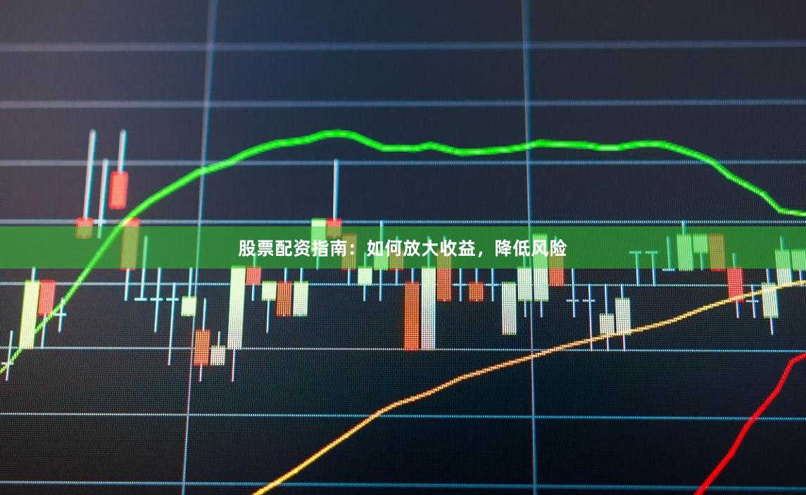股票配资指南：如何放大收益，降低风险