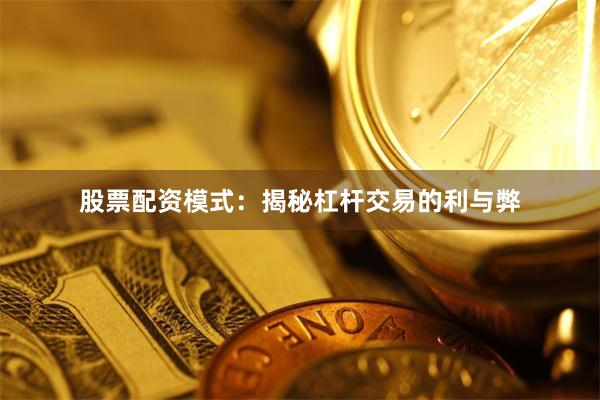 股票配资模式：揭秘杠杆交易的利与弊