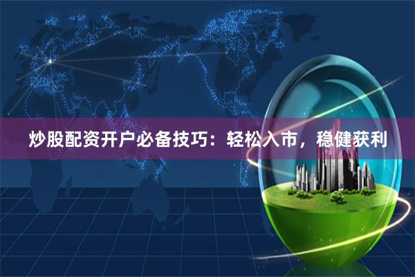 炒股配资开户必备技巧：轻松入市，稳健获利