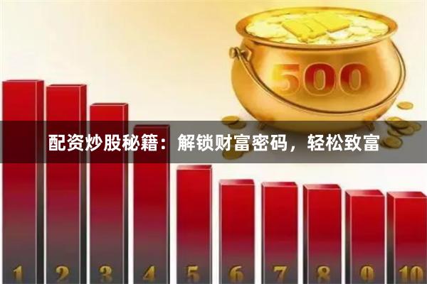 配资炒股秘籍：解锁财富密码，轻松致富