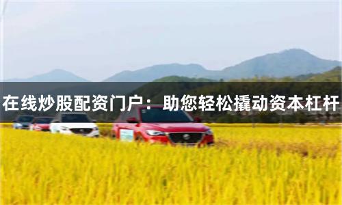 在线炒股配资门户:助您轻松撬动资本杠杆