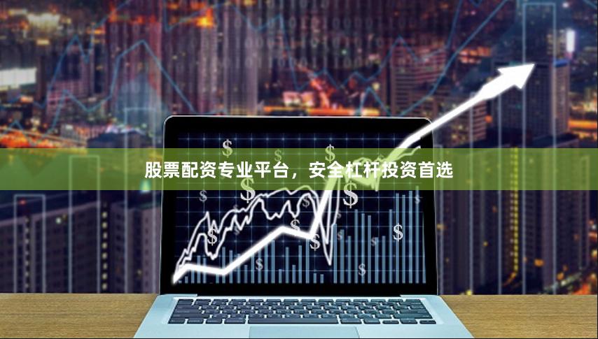 股票配资专业平台，安全杠杆投资首选