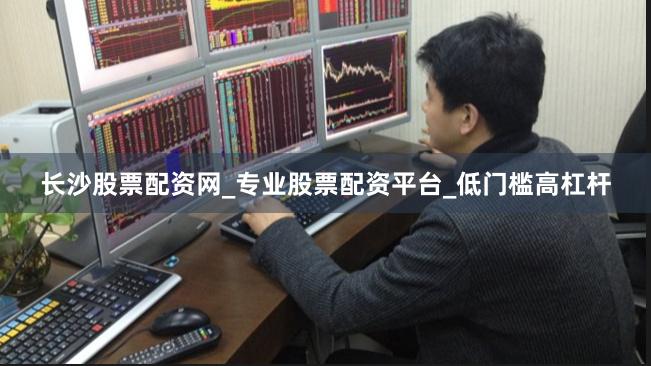 长沙股票配资网_专业股票配资平台_低门槛高杠杆