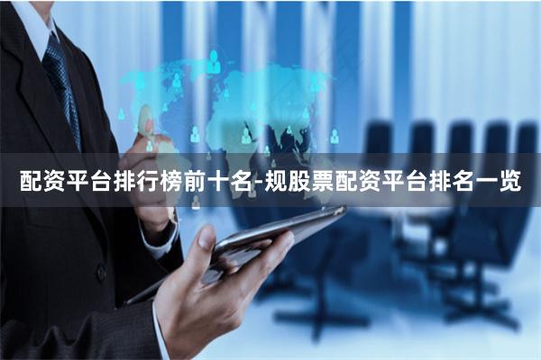 配资平台排行榜前十名-规股票配资平台排名一览