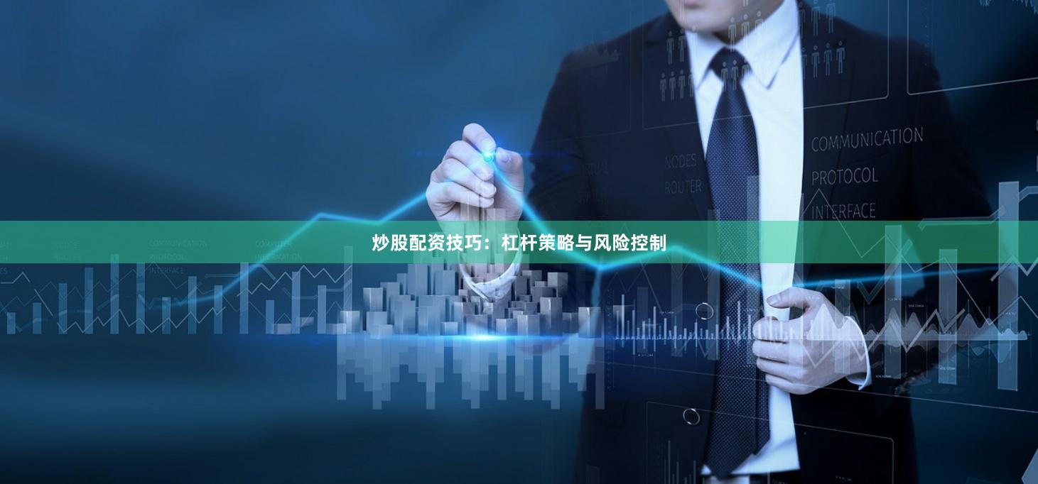 炒股配资技巧：杠杆策略与风险控制