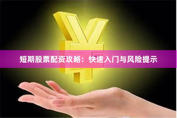 短期股票配资攻略：快速入门与风险提示