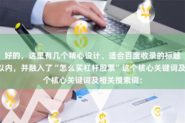 好的，这里有几个精心设计、适合百度收录的标题，均控制在以内，并融入了“怎么买杠杆股票”这个核心关键词及相关搜索词：
