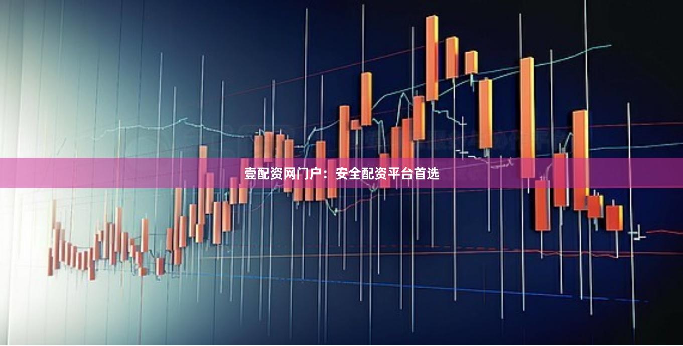 壹配资网门户：安全配资平台首选