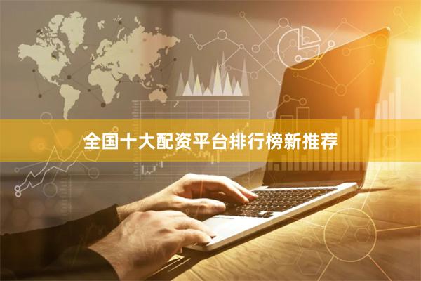 全国十大配资平台排行榜新推荐