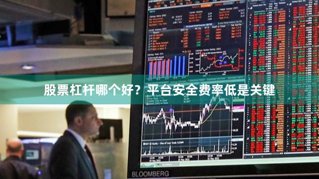 股票杠杆哪个好？平台安全费率低是关键