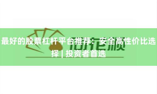 最好的股票杠杆平台推荐：安全高性价比选择 | 投资者首选