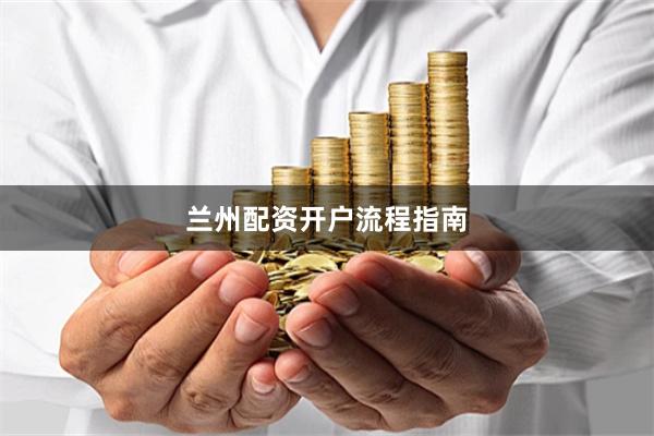 兰州配资开户流程指南