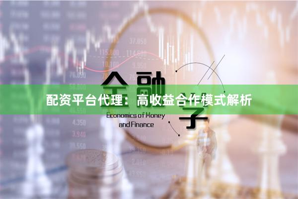 配资平台代理：高收益合作模式解析