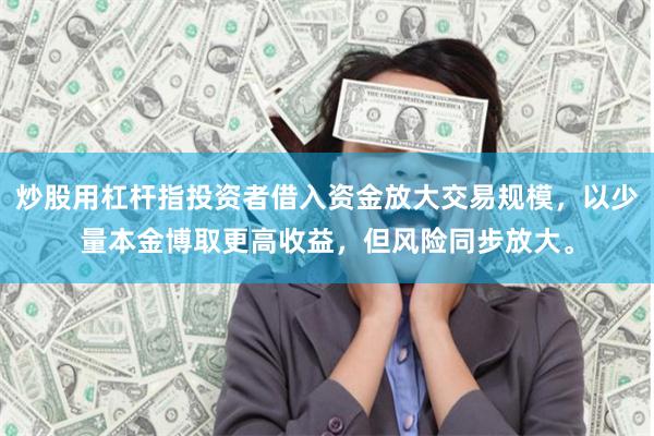 炒股用杠杆指投资者借入资金放大交易规模，以少量本金博取更高收益，但风险同步放大。