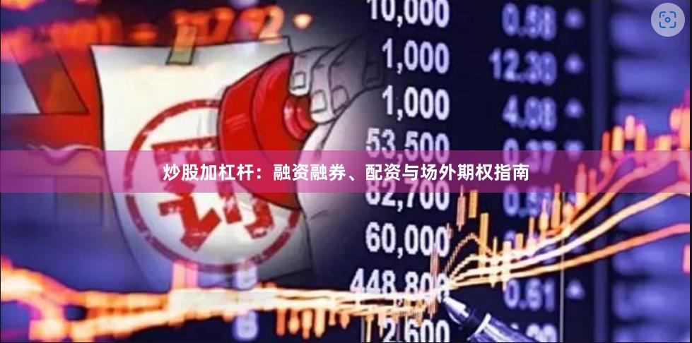 炒股加杠杆：融资融券、配资与场外期权指南