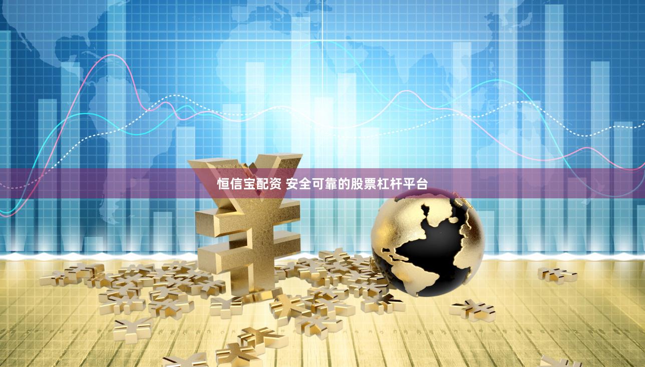 恒信宝配资 安全可靠的股票杠杆平台