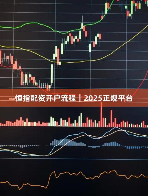 恒指配资开户流程｜2025正规平台