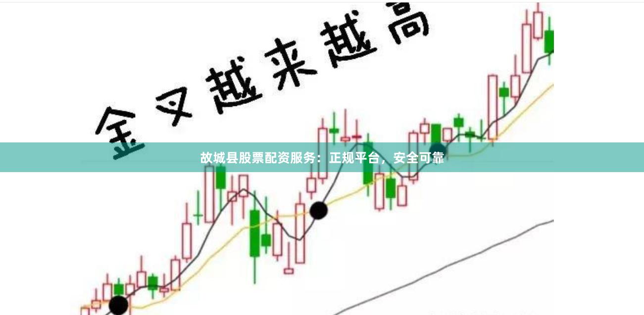 故城县股票配资服务：正规平台，安全可靠