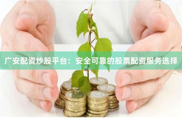广安配资炒股平台：安全可靠的股票配资服务选择