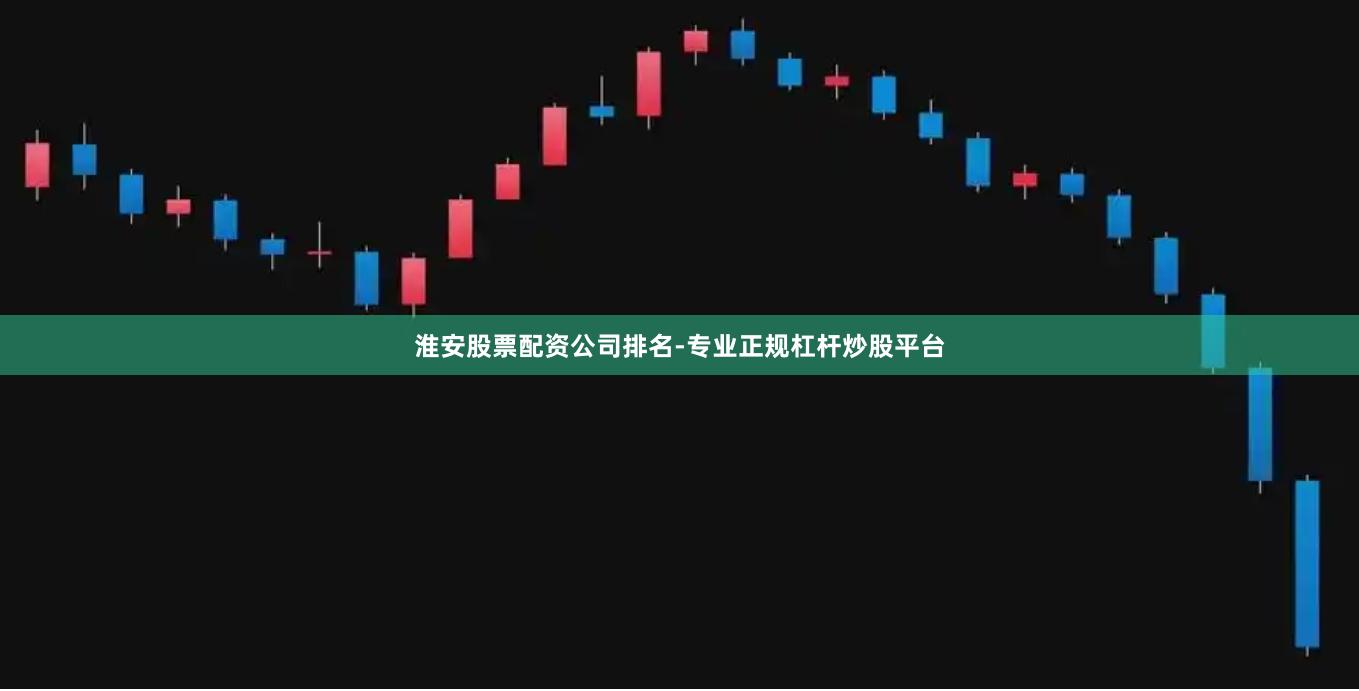 淮安股票配资公司排名-专业正规杠杆炒股平台