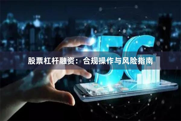 股票杠杆融资：合规操作与风险指南