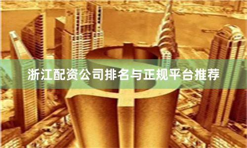 浙江配资公司排名与正规平台推荐