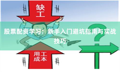 股票配资学习：新手入门避坑指南与实战技巧