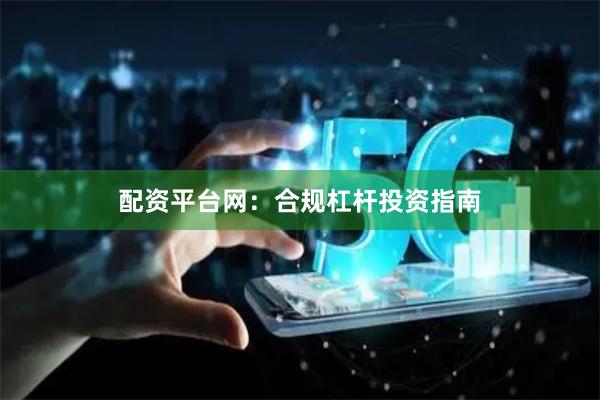 配资平台网：合规杠杆投资指南