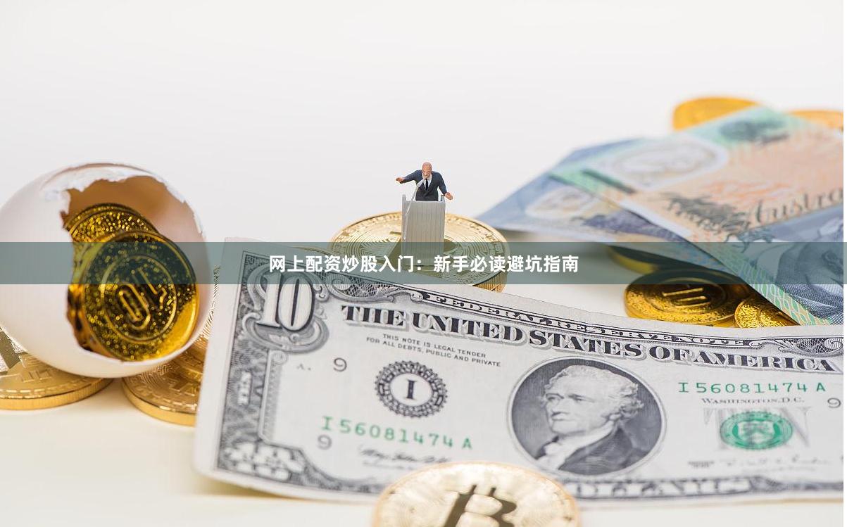 网上配资炒股入门：新手必读避坑指南